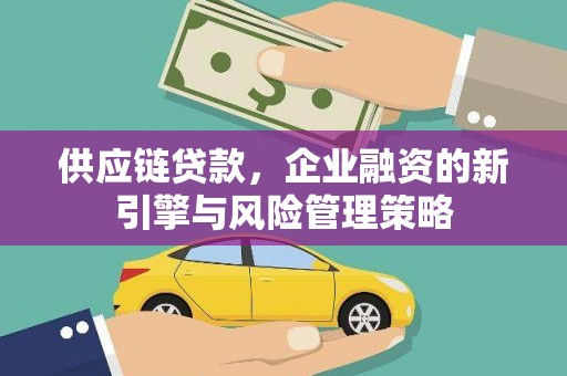 高安供应链贷款，企业融资的新引擎与风险管理策略