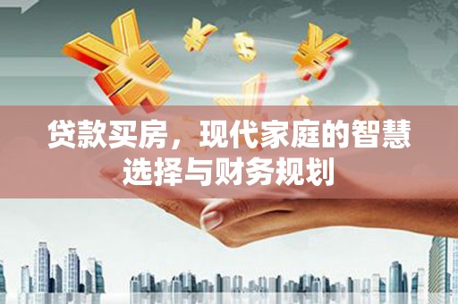 高安贷款买房，现代家庭的智慧选择与财务规划