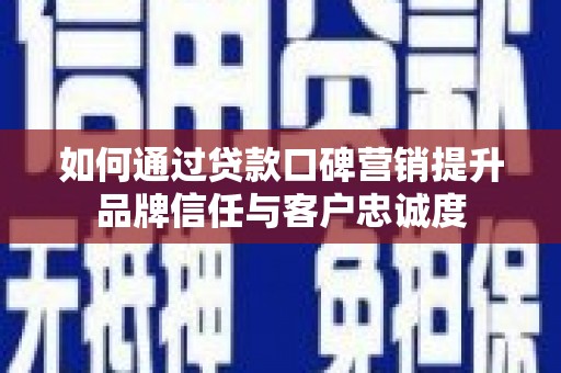 高安如何通过贷款口碑营销提升品牌信任与客户忠诚度