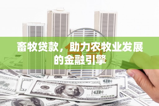 高安畜牧贷款，助力农牧业发展的金融引擎