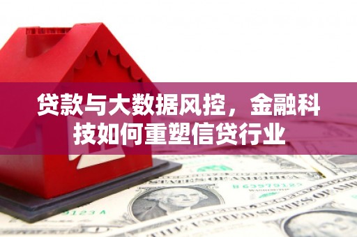 高安贷款与大数据风控，金融科技如何重塑信贷行业