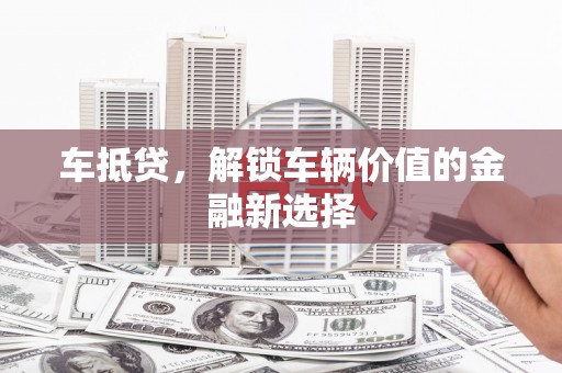 高安车抵贷，解锁车辆价值的金融新选择