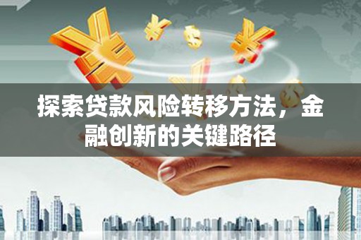 高安探索贷款风险转移方法，金融创新的关键路径