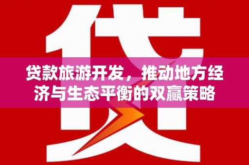 高安贷款旅游开发，推动地方经济与生态平衡的双赢策略