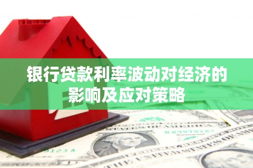 高安银行贷款利率波动对经济的影响及应对策略