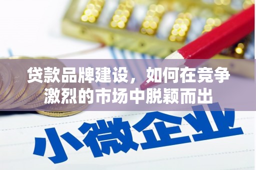 高安贷款品牌建设，如何在竞争激烈的市场中脱颖而出