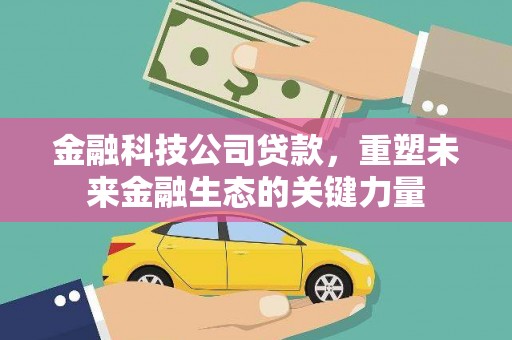 高安金融科技公司贷款，重塑未来金融生态的关键力量