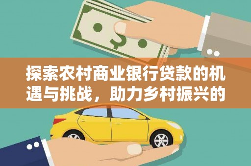 高安探索农村商业银行贷款的机遇与挑战，助力乡村振兴的金融引擎