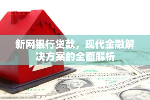 高安新网银行贷款，现代金融解决方案的全面解析