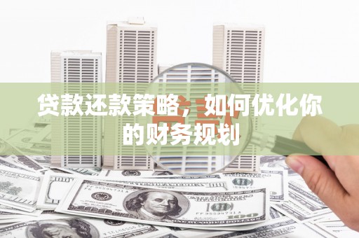 高安贷款还款策略，如何优化你的财务规划