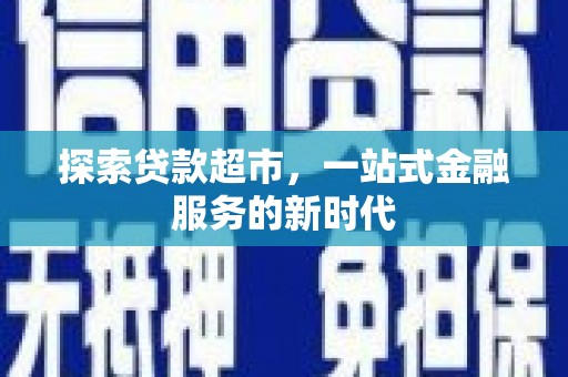 高安探索贷款超市，一站式金融服务的新时代
