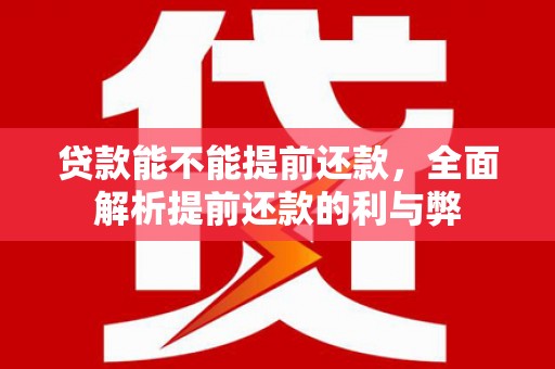 高安贷款能不能提前还款，全面解析提前还款的利与弊