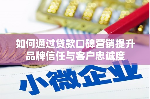 高安如何通过贷款口碑营销提升品牌信任与客户忠诚度