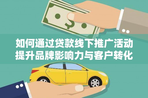 高安如何通过贷款线下推广活动提升品牌影响力与客户转化率