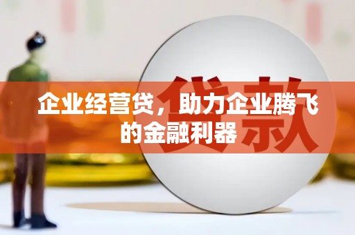 高安企业经营贷，助力企业腾飞的金融利器