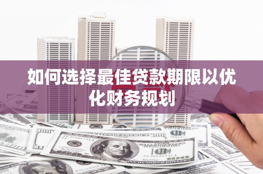 高安如何选择最佳贷款期限以优化财务规划