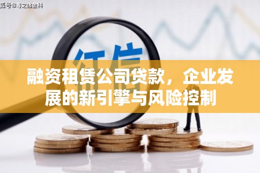 高安融资租赁公司贷款，企业发展的新引擎与风险控制