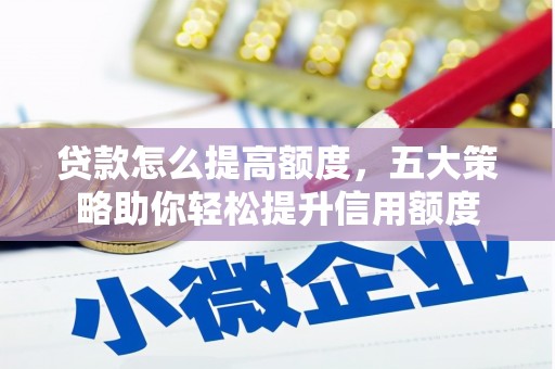 高安贷款怎么提高额度，五大策略助你轻松提升信用额度