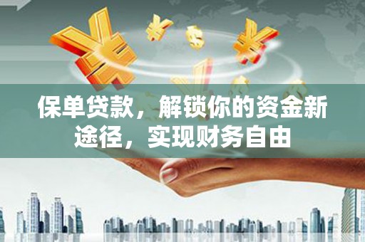高安保单贷款，解锁你的资金新途径，实现财务自由