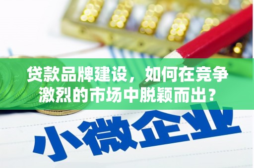 高安贷款品牌建设，如何在竞争激烈的市场中脱颖而出？