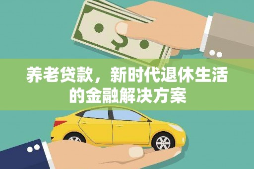 高安养老贷款，新时代退休生活的金融解决方案