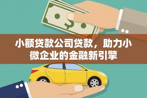 高安小额贷款公司贷款，助力小微企业的金融新引擎