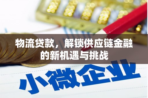 高安物流贷款，解锁供应链金融的新机遇与挑战