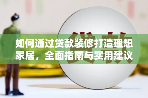 高安如何通过贷款装修打造理想家居，全面指南与实用建议