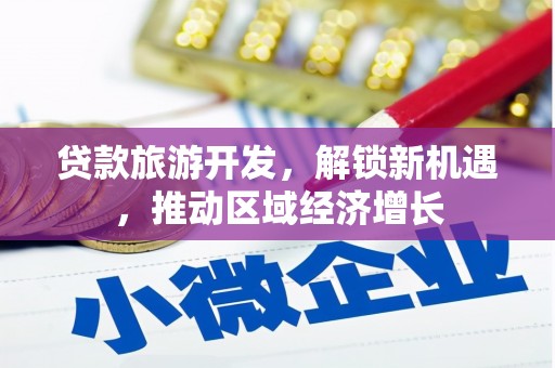 高安贷款旅游开发，解锁新机遇，推动区域经济增长