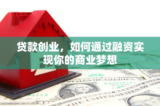 高安贷款创业，如何通过融资实现你的商业梦想