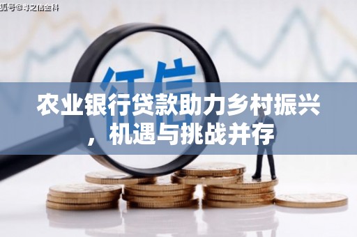 高安农业银行贷款助力乡村振兴，机遇与挑战并存