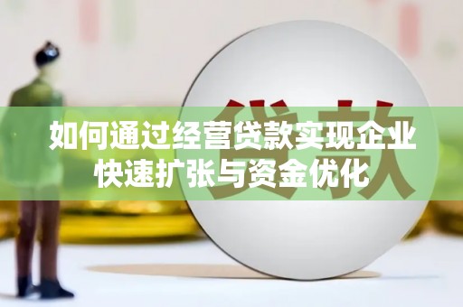 高安如何通过经营贷款实现企业快速扩张与资金优化
