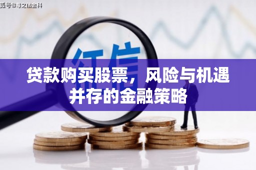 高安贷款购买股票，风险与机遇并存的金融策略