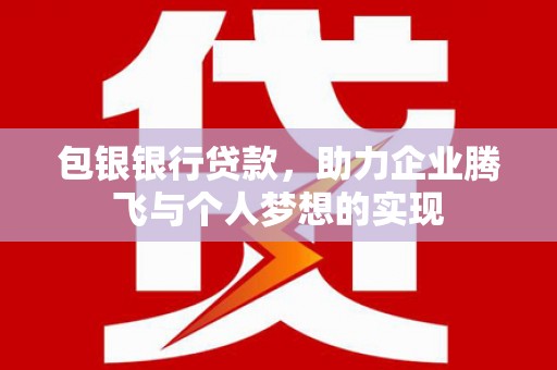 高安包银银行贷款，助力企业腾飞与个人梦想的实现