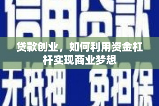 高安贷款创业，如何利用资金杠杆实现商业梦想