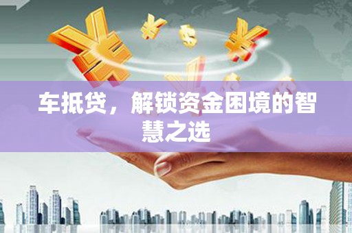 高安车抵贷，解锁资金困境的智慧之选