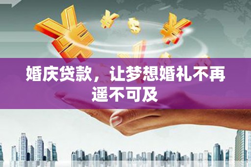 高安婚庆贷款，让梦想婚礼不再遥不可及