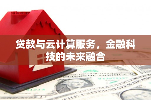高安贷款与云计算服务，金融科技的未来融合