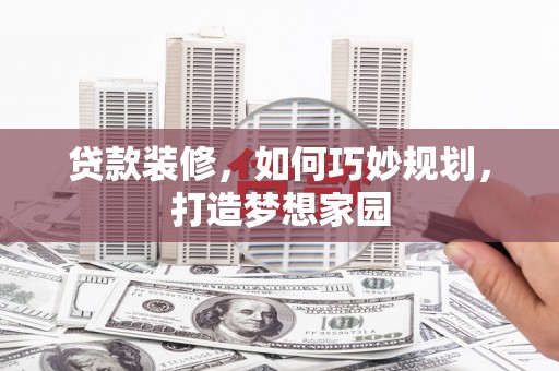 高安贷款装修，如何巧妙规划，打造梦想家园