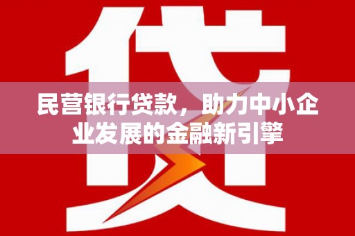 高安民营银行贷款，助力中小企业发展的金融新引擎