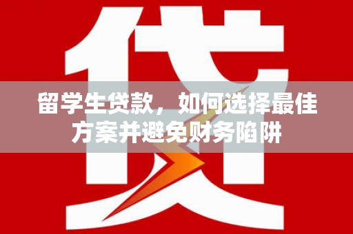 高安留学生贷款，如何选择最佳方案并避免财务陷阱