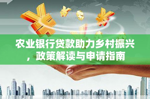 高安农业银行贷款助力乡村振兴，政策解读与申请指南