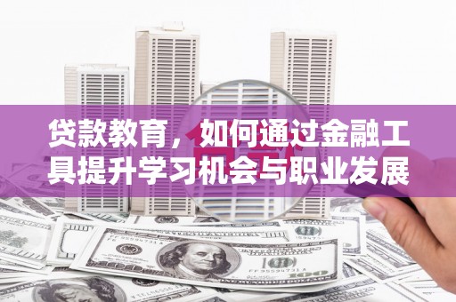 高安贷款教育，如何通过金融工具提升学习机会与职业发展
