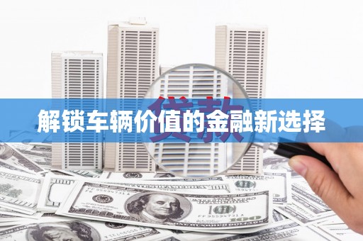 高安解锁车辆价值的金融新选择