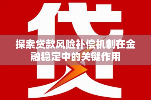 高安探索贷款风险补偿机制在金融稳定中的关键作用