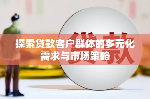 高安探索贷款客户群体的多元化需求与市场策略