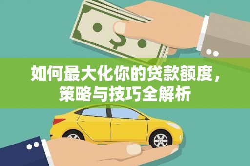 高安如何最大化你的贷款额度，策略与技巧全解析
