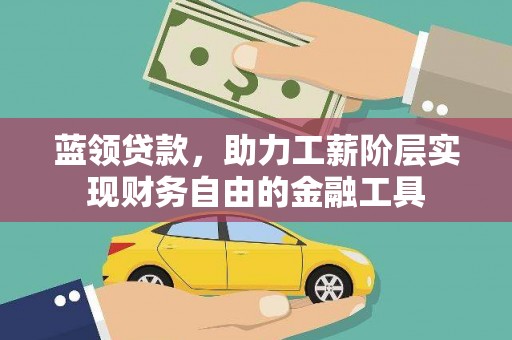 高安蓝领贷款，助力工薪阶层实现财务自由的金融工具