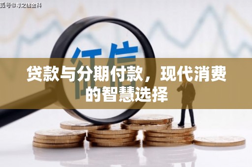 高安贷款与分期付款，现代消费的智慧选择