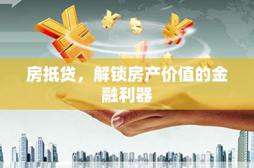 高安房抵贷，解锁房产价值的金融利器
